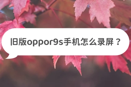 旧版oppor9s手机怎么录屏？这些方法帮你解决