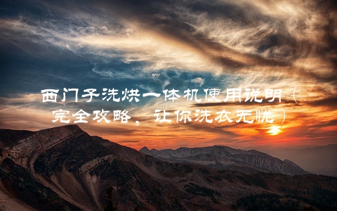 西门子洗烘一体机使用说明(完全攻略,让你洗衣无忧)