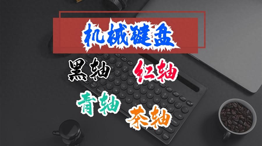 机械键盘的黑轴、红轴、青轴、茶轴有什么区别?哪个手感更好?