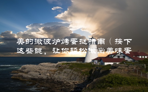 美的微波炉烤蛋挞指南（按下这些键，让你轻松做出美味蛋挞）