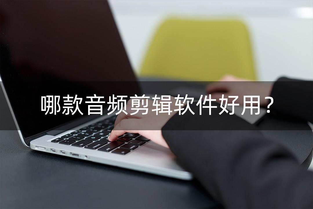哪款音频剪辑软件好用？小编给大家推荐几款
