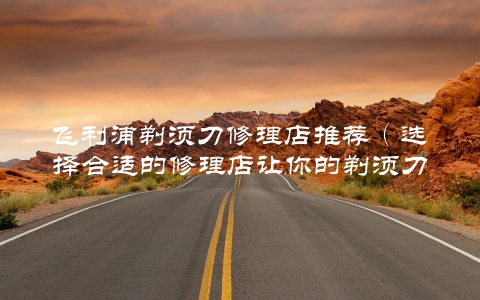 飞利浦剃须刀修理店推荐（选择合适的修理店让你的剃须刀更耐用）