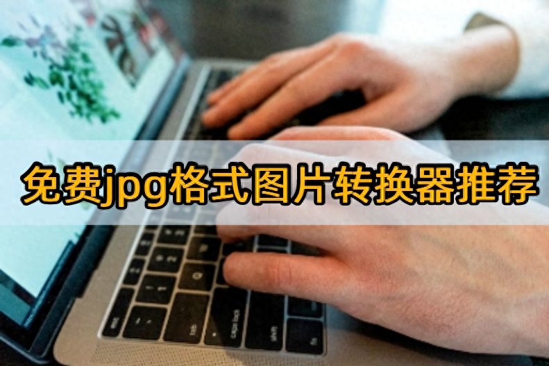 免费jpg格式图片转换器推荐:这些软件必须试试