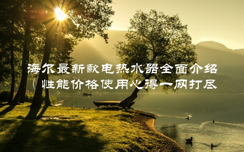 海尔最新款电热水器全面介绍（性能价格使用心得一网打尽）