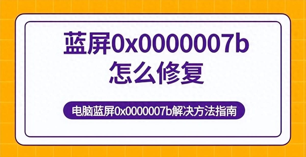 蓝屏0x0000007b怎么修复？电脑蓝屏故障解决方法介绍