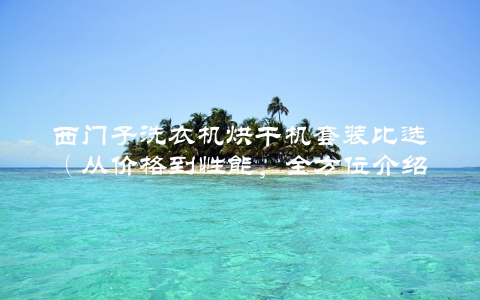 西门子洗衣机烘干机套装比选（从价格到性能，全方位介绍）