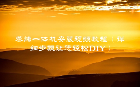 蒸烤一体机安装视频教程（详细步骤让您轻松DIY）