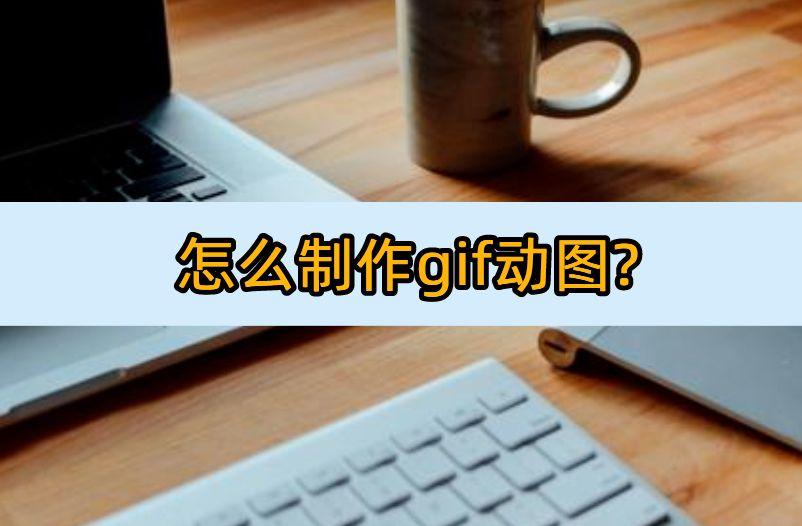 怎么制作gif动图？这些软件太实用了