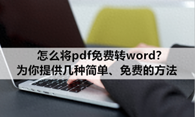 怎么将pdf免费转word？为你提供几种简单、免费的方法