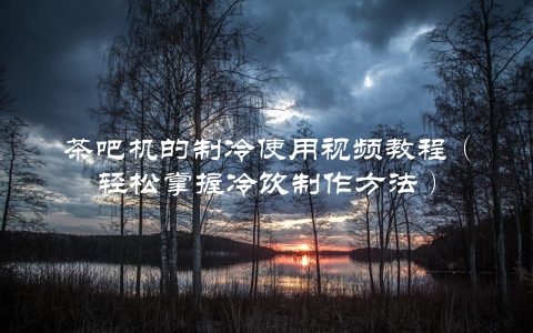 茶吧机的制冷使用视频教程（轻松掌握冷饮制作方法）