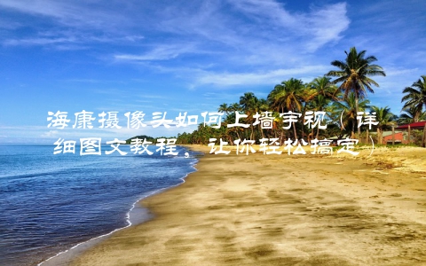 海康摄像头如何上墙宇视（详细图文教程，让你轻松搞定）