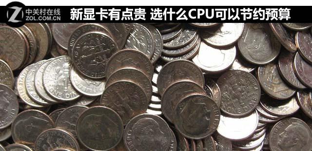 新显卡有点贵 选什么CPU可以节约预算