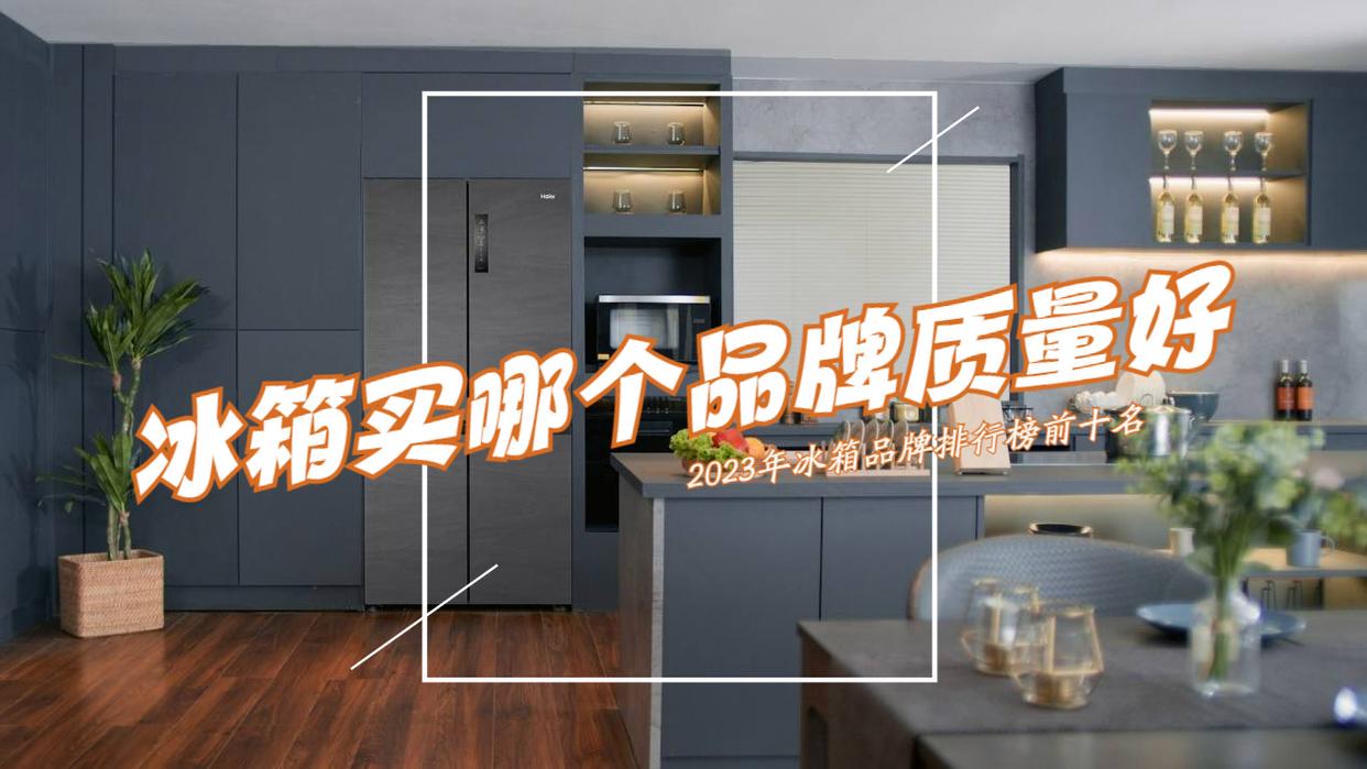 冰箱买哪个品牌质量好？2023冰箱品牌排行榜前十名出炉，建议收藏