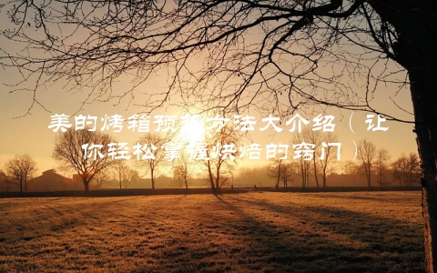 美的烤箱预热方法大介绍（让你轻松掌握烘焙的窍门）