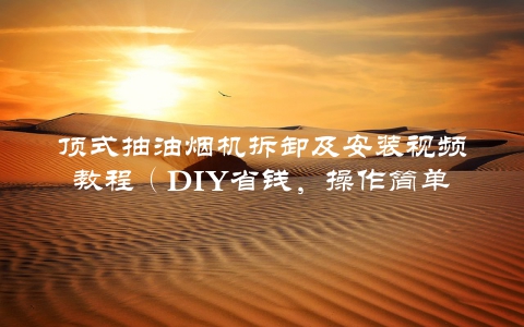 顶式抽油烟机拆卸及安装视频教程（DIY省钱，操作简单易上手）