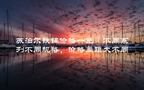 苏泊尔铁锅价格一览（不同系列不同规格，价格差距大不同）