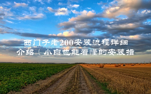 西门子老200安装流程详细介绍（小白也能看懂的安装指南）