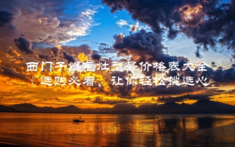 西门子燃气灶型号价格表大全（选购必看，让你轻松挑选心仪之品）