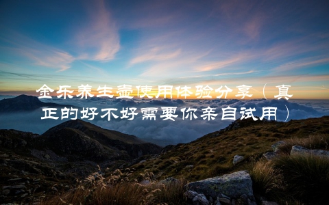 金乐养生壶使用体验分享（真正的好不好需要你亲自试用）