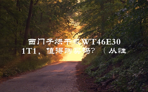 西门子烘干机WT46E301T1，值得购买吗？（从性能价格口碑三个角度评测）