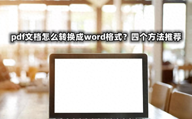 pdf文档怎么转换成word格式?四个方法推荐