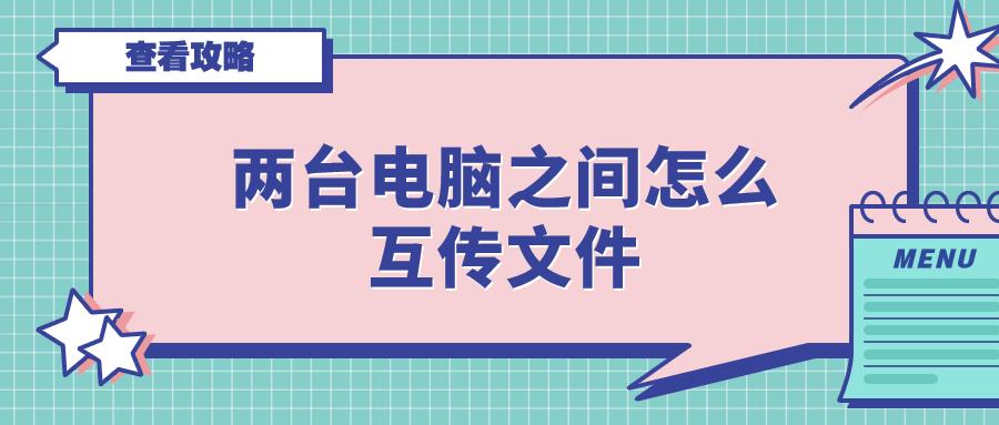两台电脑之间怎么互传文件？4种方法，赶紧收藏