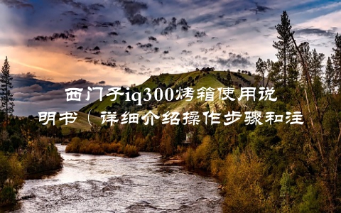 西门子iq300烤箱使用说明书（详细介绍操作步骤和注意事项）