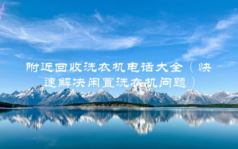附近回收洗衣机电话大全（快速解决闲置洗衣机问题）