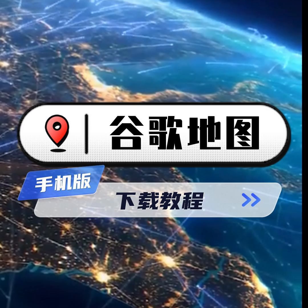 谷歌地图2023最新版安卓苹果手机版下载教程，解决各种...