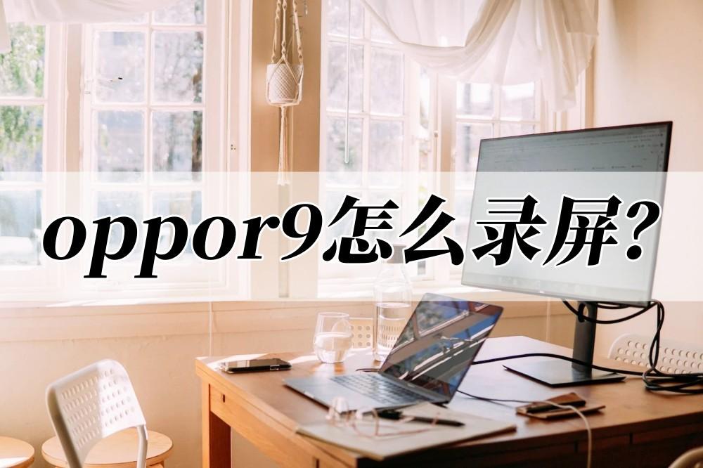 oppor9怎么录屏?录屏方法你学会了吗?