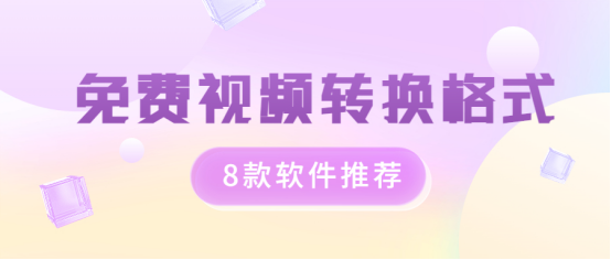 8款软件！免费视频转换格式软件推荐-干货分享