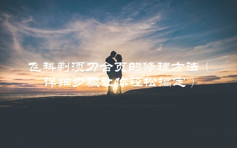 飞科剃须刀合页的修理方法（详细步骤让你轻松搞定）