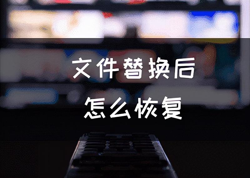 被覆盖的文件如何恢复（不小心把文件覆盖了怎么恢复）
