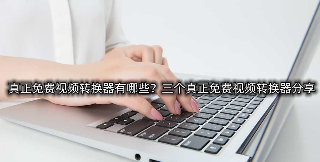 真正免费视频转换器有哪些？三个真正免费视频转换器分享
