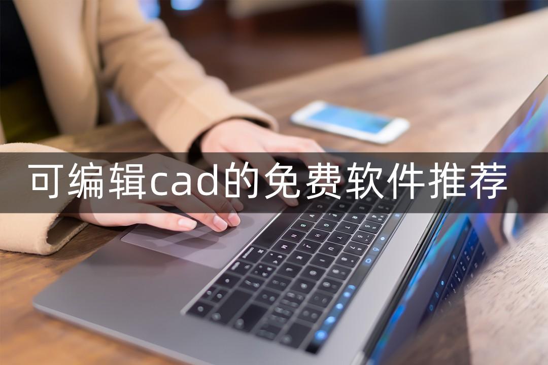 可编辑cad的免费软件哪款好用？专业软件分享给你