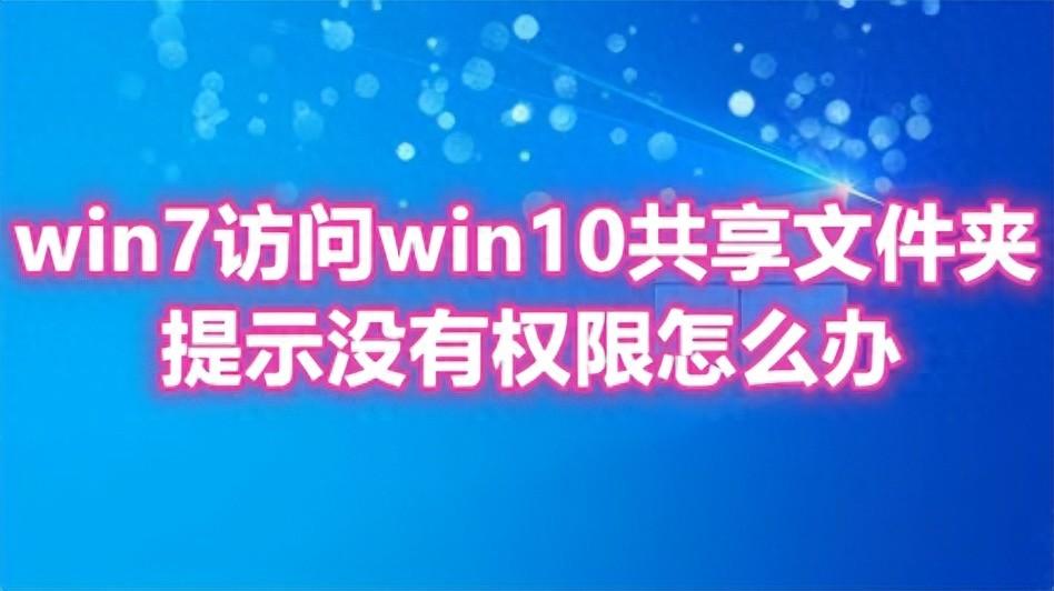 win7访问win10共享文件夹提示没有权限怎么办 win10共享文件设置