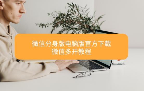 微信分身版电脑版官方下载|微信多开教程