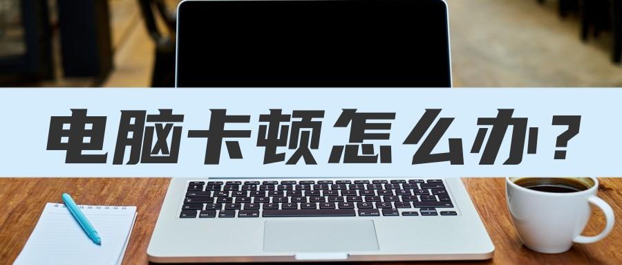 电脑用久了卡顿怎么办？教你几招，分分钟让你的电脑流畅运行！