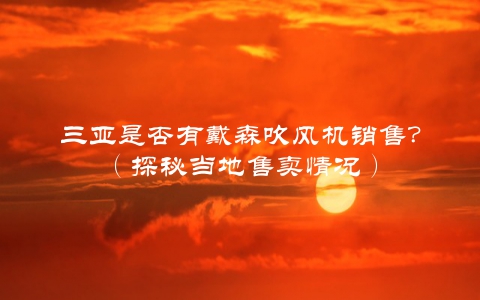 三亚是否有戴森吹风机销售？（探秘当地售卖情况）