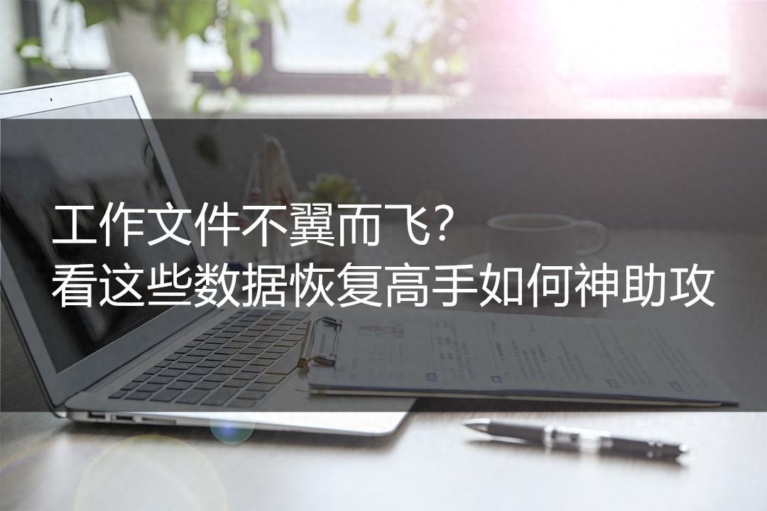 工作文件不翼而飞？看这些数据恢复高手如何神助攻