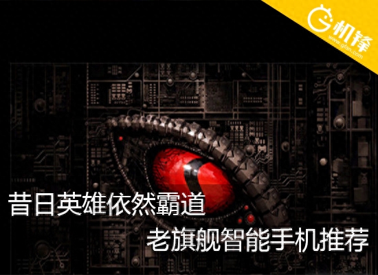 昔日英雄依然霸道 老旗舰智能手机推荐