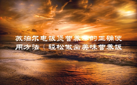 苏泊尔电饭煲营养蒸的正确使用方法（轻松做出美味营养饭菜）