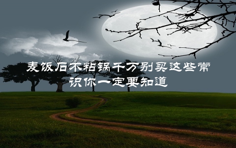 麦饭石不粘锅千万别买这些常识你一定要知道