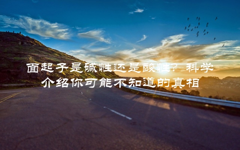 面起子是碱性还是酸性？科学介绍你可能不知道的真相