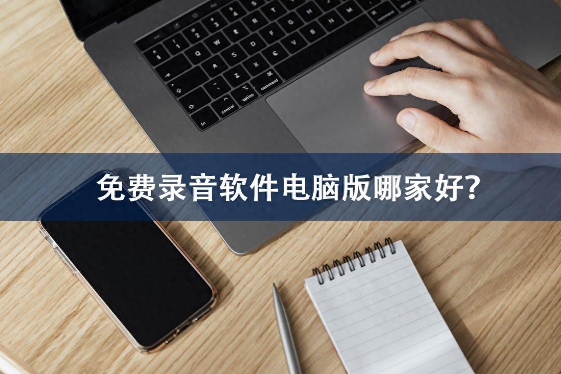 免费录音软件电脑版哪家好？这几款真要尝试下！