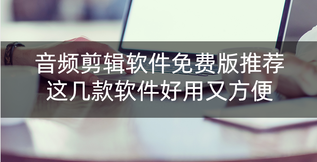 音频剪辑软件免费版推荐！这几款软件好用又方便