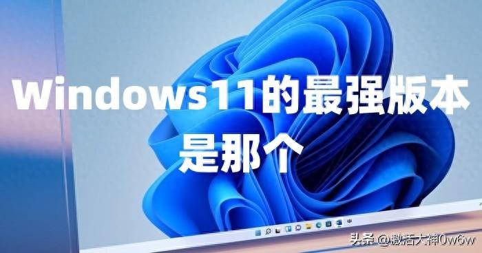 Windows11的最强版本是Win11 23H2官方正式版+Win11系统激活密钥