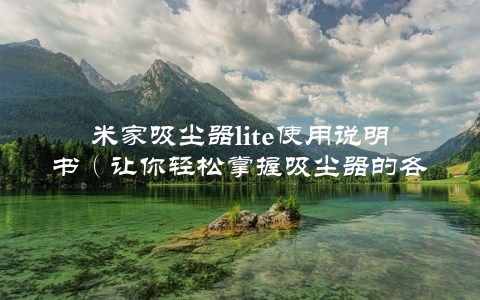 米家吸尘器lite使用说明书（让你轻松掌握吸尘器的各种功能）