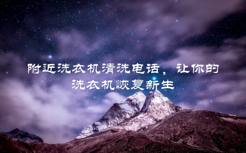 附近洗衣机清洗电话，让你的洗衣机恢复新生