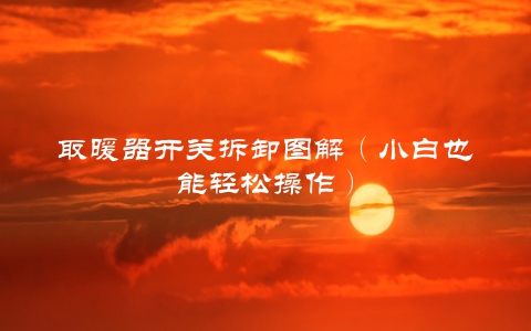 取暖器开关拆卸图解（小白也能轻松操作）